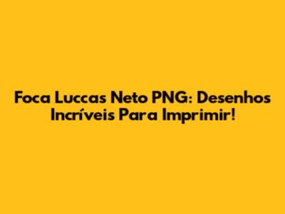 Foca Luccas Neto PNG: Desenhos Incríveis Para Imprimir!