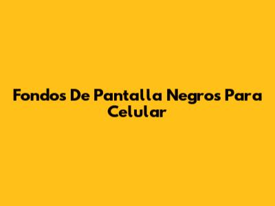 Fondos De Pantalla Negros Para Celular