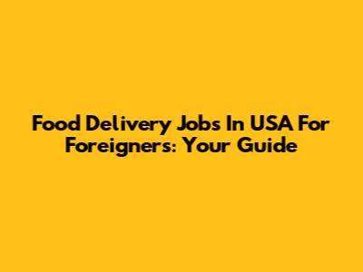 Food Delivery Jobs In USA For Foreigners: Your Guide