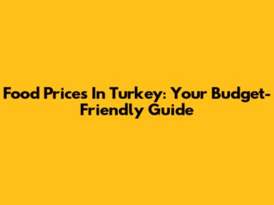 Food Prices In Turkey: Your Budget-Friendly Guide