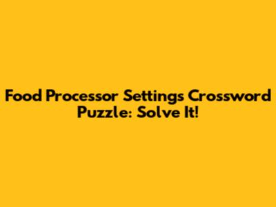 Food Processor Settings Crossword Puzzle: Solve It!