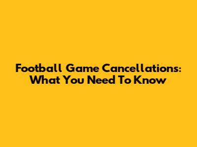 Football Game Cancellations: What You Need To Know