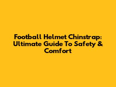 Football Helmet Chinstrap: Ultimate Guide To Safety & Comfort
