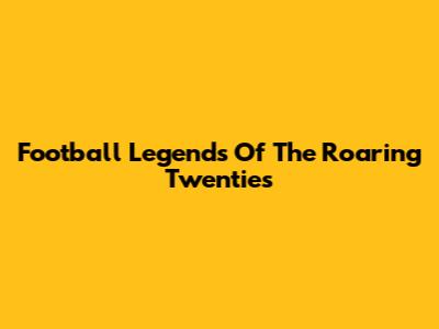 Football Legends Of The Roaring Twenties