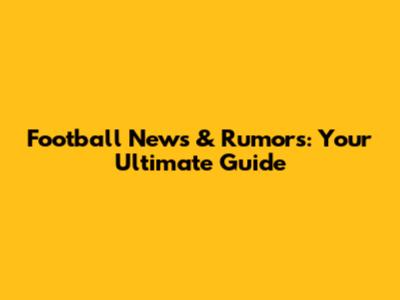 Football News & Rumors: Your Ultimate Guide