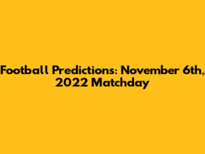 Football Predictions: November 6th, 2022 Matchday