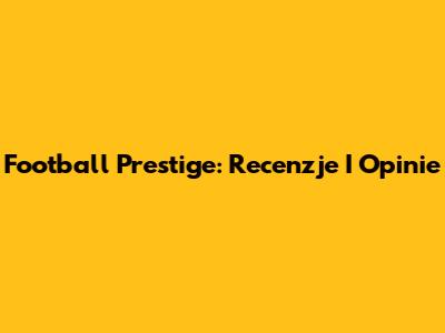 Football Prestige: Recenzje I Opinie