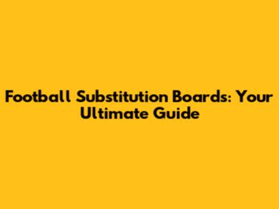 Football Substitution Boards: Your Ultimate Guide