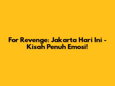 For Revenge: Jakarta Hari Ini - Kisah Penuh Emosi!