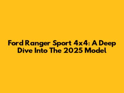 Ford Ranger Sport 4x4: A Deep Dive Into The 2025 Model