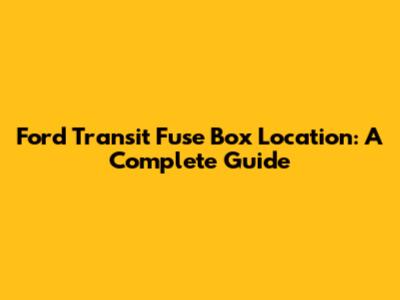 Ford Transit Fuse Box Location: A Complete Guide