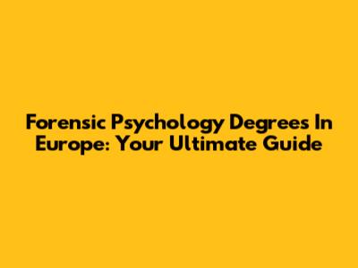 Forensic Psychology Degrees In Europe: Your Ultimate Guide