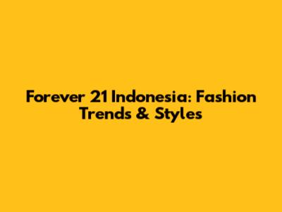 Forever 21 Indonesia: Fashion Trends & Styles