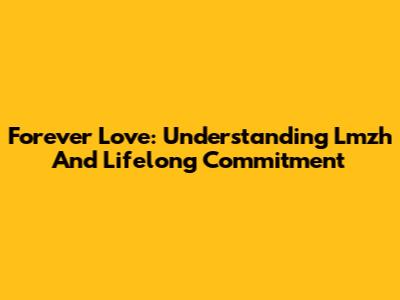 Forever Love: Understanding Lmzh And Lifelong Commitment