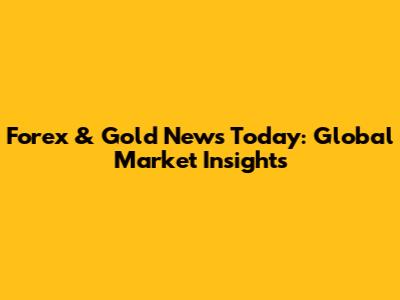 Forex & Gold News Today: Global Market Insights