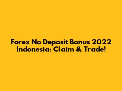 Forex No Deposit Bonus 2022 Indonesia: Claim & Trade!