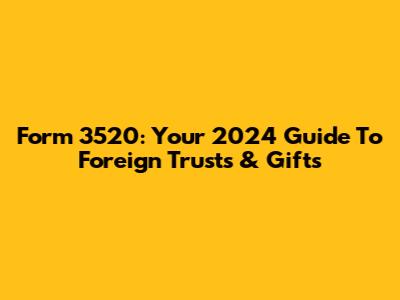 Form 3520: Your 2024 Guide To Foreign Trusts & Gifts