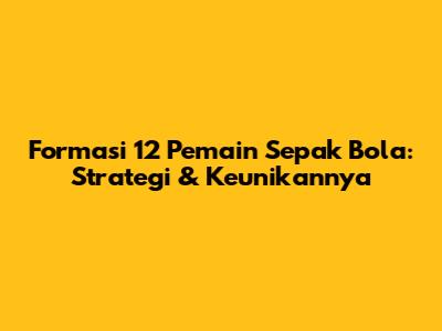 Formasi 12 Pemain Sepak Bola: Strategi & Keunikannya