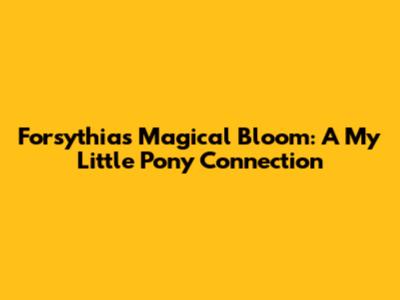 Forsythia's Magical Bloom: A My Little Pony Connection