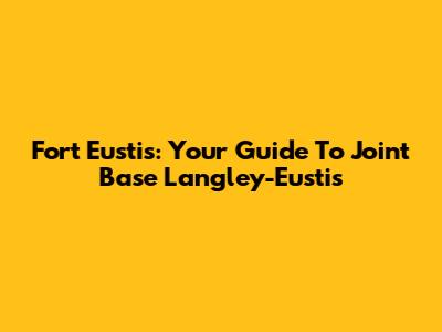 Fort Eustis: Your Guide To Joint Base Langley-Eustis