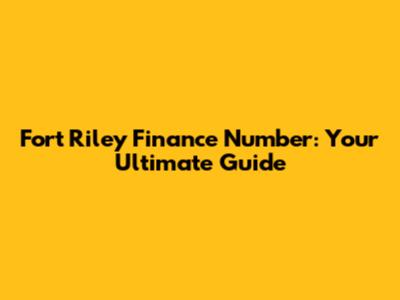 Fort Riley Finance Number: Your Ultimate Guide