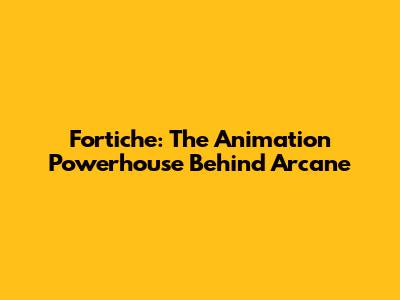 Fortiche: The Animation Powerhouse Behind Arcane