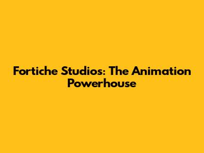 Fortiche Studios: The Animation Powerhouse