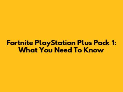 Fortnite PlayStation Plus Pack 1: What You Need To Know