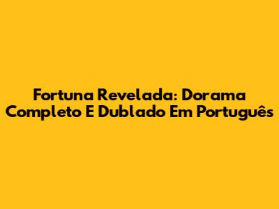 Fortuna Revelada: Dorama Completo E Dublado Em Português