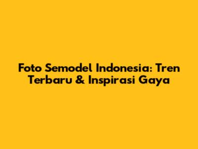 Foto Semodel Indonesia: Tren Terbaru & Inspirasi Gaya