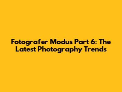Fotografer Modus Part 6: The Latest Photography Trends