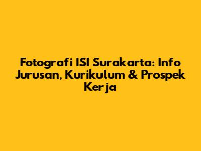 Fotografi ISI Surakarta: Info Jurusan, Kurikulum & Prospek Kerja