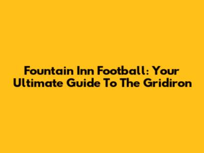 Fountain Inn Football: Your Ultimate Guide To The Gridiron