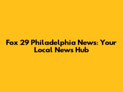 Fox 29 Philadelphia News: Your Local News Hub