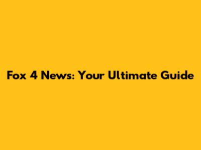 Fox 4 News: Your Ultimate Guide