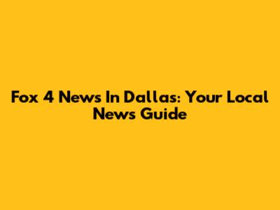 Fox 4 News In Dallas: Your Local News Guide