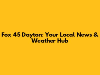 Fox 45 Dayton: Your Local News & Weather Hub