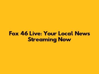 Fox 46 Live: Your Local News Streaming Now