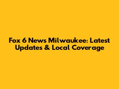 Fox 6 News Milwaukee: Latest Updates & Local Coverage