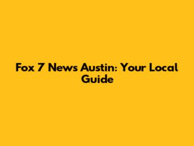 Fox 7 News Austin: Your Local Guide