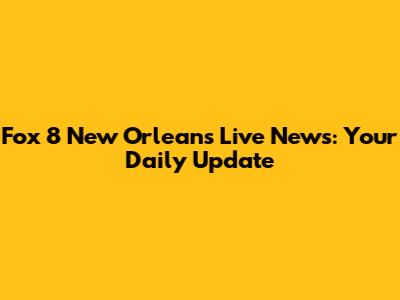 Fox 8 New Orleans Live News: Your Daily Update