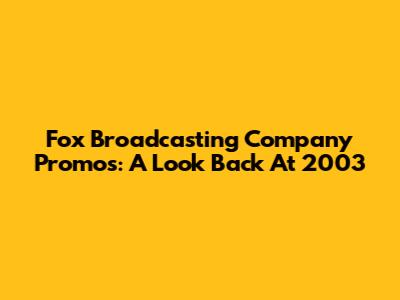 Fox Broadcasting Company Promos: A Look Back At 2003