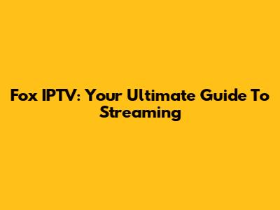 Fox IPTV: Your Ultimate Guide To Streaming