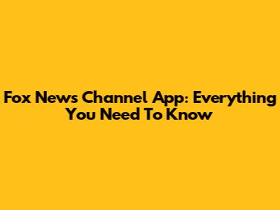 Fox News Channel App: Everything You Need To Know