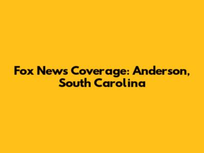 Fox News Coverage: Anderson, South Carolina