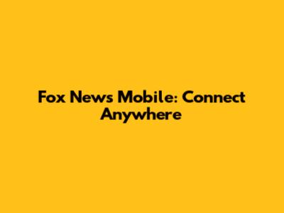 Fox News Mobile: Connect Anywhere