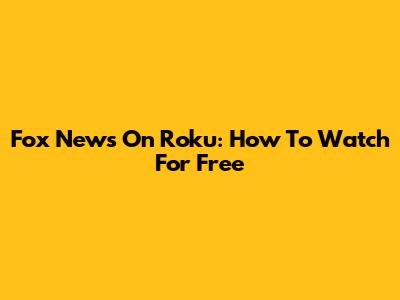 Fox News On Roku: How To Watch For Free
