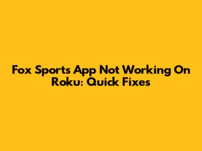 Fox Sports App Not Working On Roku: Quick Fixes