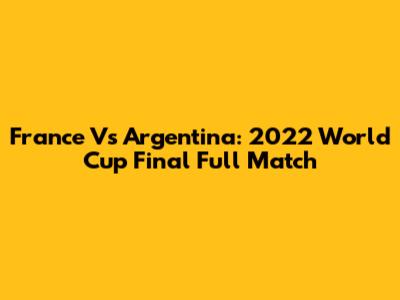 France Vs Argentina: 2022 World Cup Final Full Match