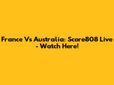France Vs Australia: Score808 Live - Watch Here!